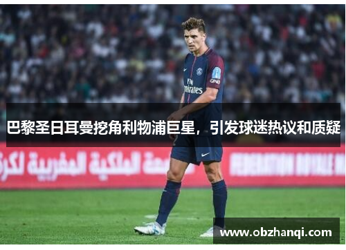 巴黎圣日耳曼挖角利物浦巨星，引发球迷热议和质疑