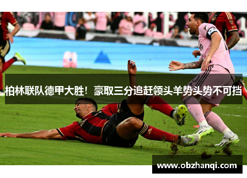 柏林联队德甲大胜！豪取三分追赶领头羊势头势不可挡