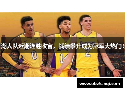 湖人队近期连胜收官，战绩攀升成为冠军大热门！