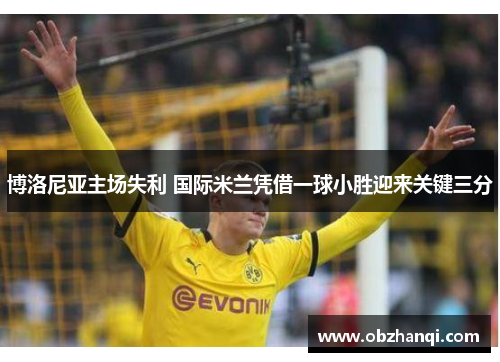 博洛尼亚主场失利 国际米兰凭借一球小胜迎来关键三分