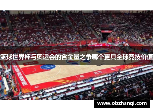 篮球世界杯与奥运会的含金量之争哪个更具全球竞技价值
