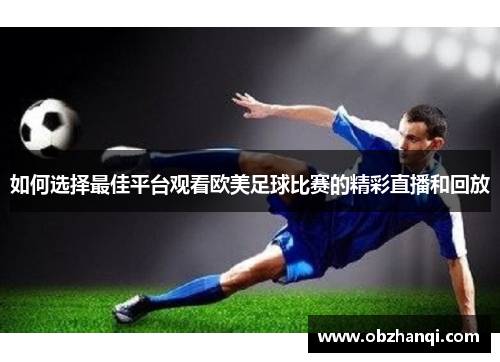 如何选择最佳平台观看欧美足球比赛的精彩直播和回放