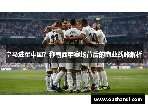 皇马进军中国？称霸西甲赛场背后的商业战略解析
