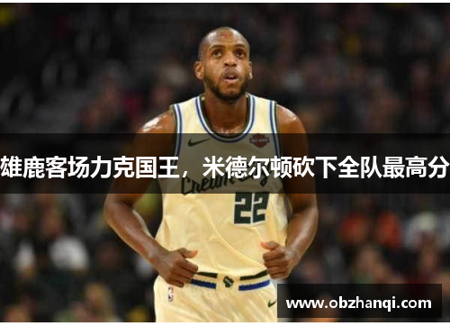 雄鹿客场力克国王，米德尔顿砍下全队最高分