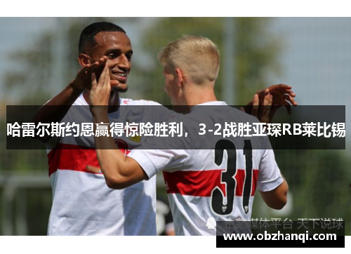 哈雷尔斯约恩赢得惊险胜利，3-2战胜亚琛RB莱比锡