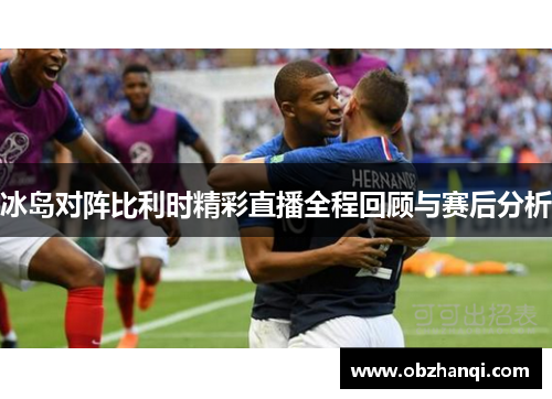 冰岛对阵比利时精彩直播全程回顾与赛后分析