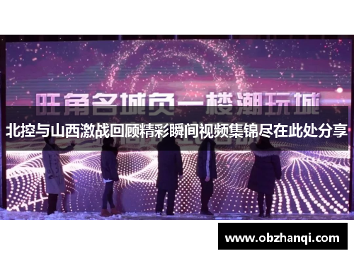 北控与山西激战回顾精彩瞬间视频集锦尽在此处分享