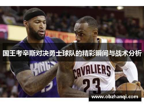 国王考辛斯对决勇士球队的精彩瞬间与战术分析
