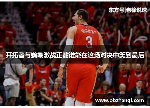 开拓者与鹈鹕激战正酣谁能在这场对决中笑到最后