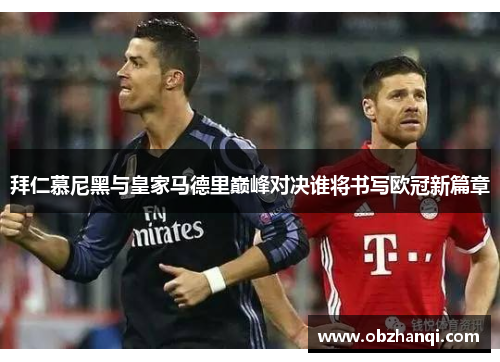 拜仁慕尼黑与皇家马德里巅峰对决谁将书写欧冠新篇章