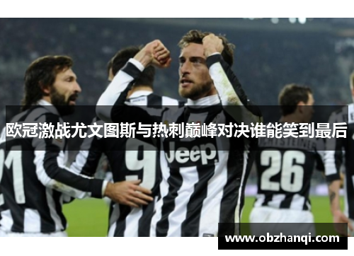 欧冠激战尤文图斯与热刺巅峰对决谁能笑到最后