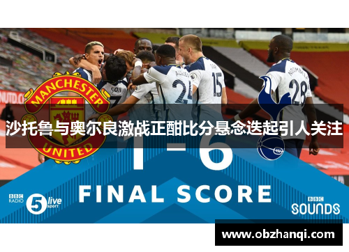 沙托鲁与奥尔良激战正酣比分悬念迭起引人关注