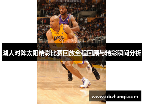 湖人对阵太阳精彩比赛回放全程回顾与精彩瞬间分析