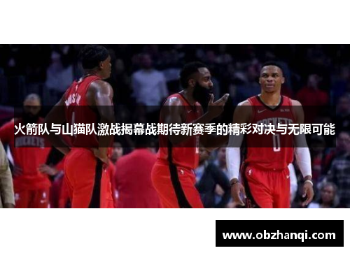 火箭队与山猫队激战揭幕战期待新赛季的精彩对决与无限可能
