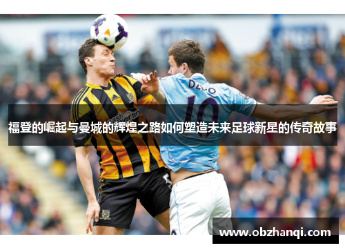 福登的崛起与曼城的辉煌之路如何塑造未来足球新星的传奇故事