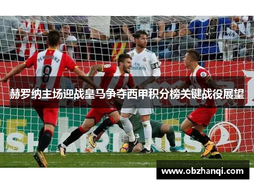 赫罗纳主场迎战皇马争夺西甲积分榜关键战役展望