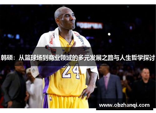韩硕：从篮球场到商业领域的多元发展之路与人生哲学探讨